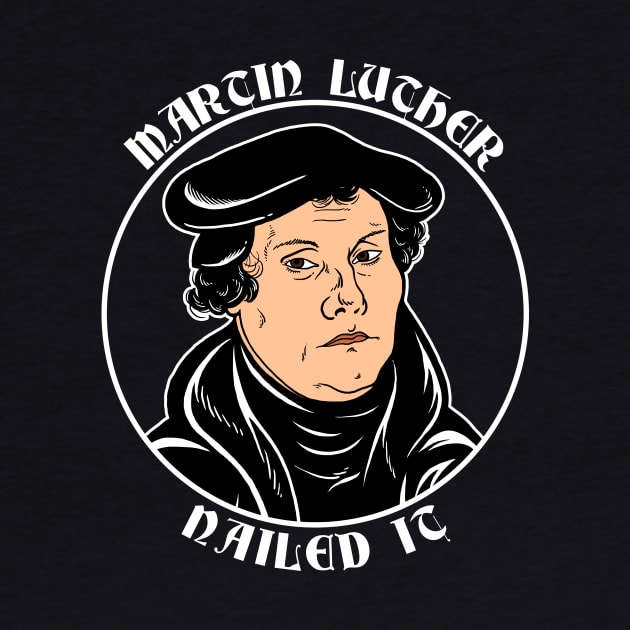 Martin Luther Nailed It by dumbshirts